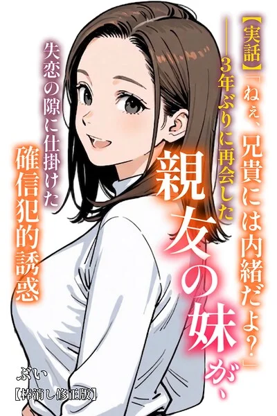【実話】「ねぇ、兄貴には内緒だよ？」――3年ぶりに再会した親友の妹が、失恋の隙に仕掛けた確信犯的誘惑【棒消し修正版】（単話） 表紙