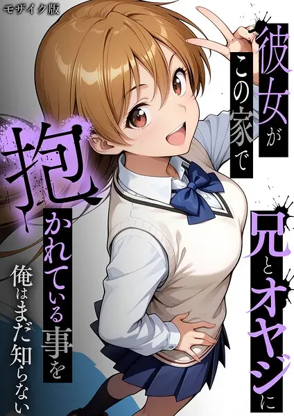 彼女がこの家で兄とオヤジに抱かれている事を俺はまだ知らない。 モザイク版 表紙