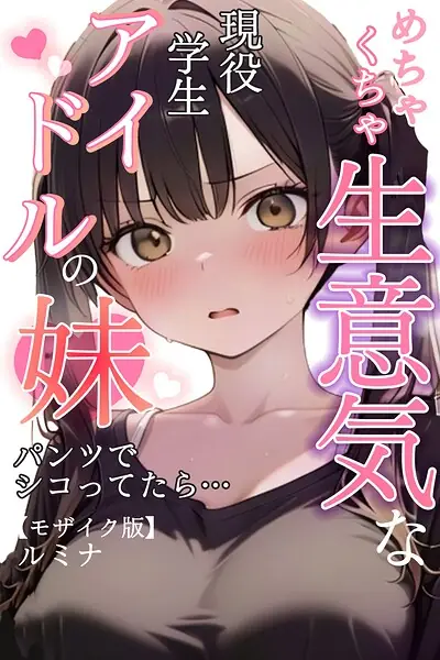 めちゃくちゃ生意気な現役学生アイドルの妹パンツでシコってたら…【モザイク版】 表紙
