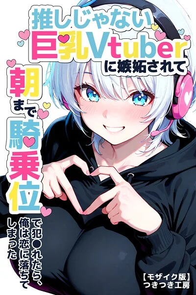 推しじゃない巨乳Vtuberに嫉妬されて朝まで騎乗位で犯●れたら、俺は恋に落ちてしまった【モザイク版】 表紙